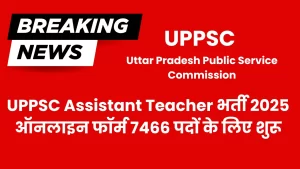 UPPSC Assistant Teacher भर्ती 2025 ऑनलाइन फॉर्म 7466 पदों के लिए शुरू